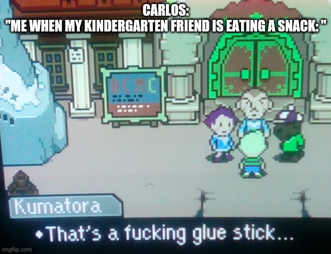 Carlos said this in the give the image context, and it was hilarious, so credits to Carlos | CARLOS:
"ME WHEN MY KINDERGARTEN FRIEND IS EATING A SNACK: " | image tagged in thats a fucking glue stick,wheeze,lol | made w/ Imgflip meme maker