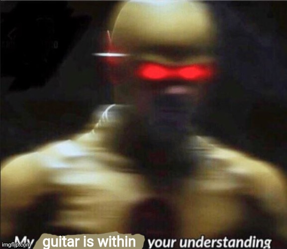my goals are beyond your understanding | guitar is within | image tagged in my goals are beyond your understanding | made w/ Imgflip meme maker