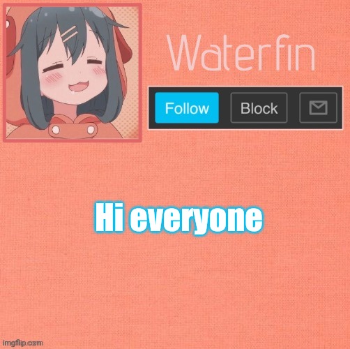 Waterfins Template | Hi everyone | image tagged in waterfins template | made w/ Imgflip meme maker