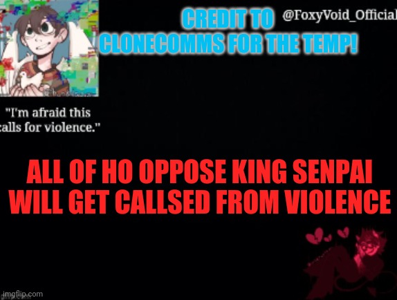 CREDIT TO CLONECOMMS FOR THE TEMP! ALL OF HO OPPOSE KING SENPAI WILL GET CALLSED FROM VIOLENCE | made w/ Imgflip meme maker