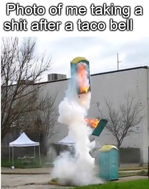 Photo of me taking a shit after a taco bell | image tagged in memes,taco bell,food | made w/ Imgflip meme maker