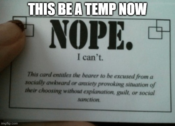 nope i cant card | THIS BE A TEMP NOW | image tagged in nope i cant card | made w/ Imgflip meme maker