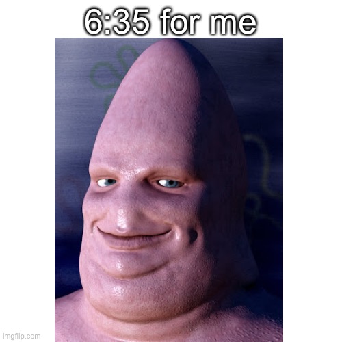 6:35 for me | image tagged in lol | made w/ Imgflip meme maker