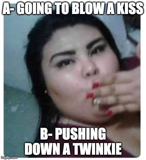 Twinkie | A- GOING TO BLOW A KISS; B- PUSHING DOWN A TWINKIE | image tagged in funny,funny memes | made w/ Imgflip meme maker
