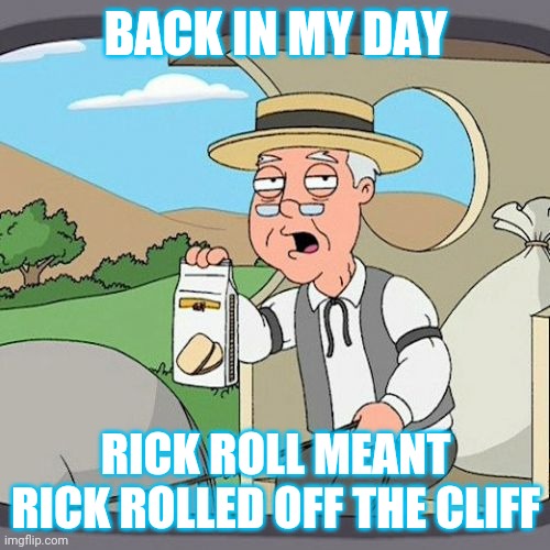 Old people be like; | BACK IN MY DAY; RICK ROLL MEANT RICK ROLLED OFF THE CLIFF | image tagged in memes,pepperidge farm remembers | made w/ Imgflip meme maker