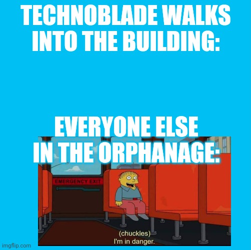 Waterfins memes til you die die die | TECHNOBLADE WALKS INTO THE BUILDING:; EVERYONE ELSE IN THE ORPHANAGE: | image tagged in waterfins memes til you die die die | made w/ Imgflip meme maker