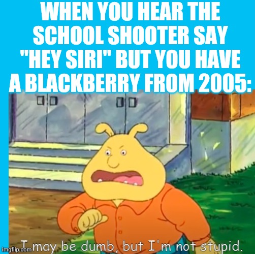 WHEN YOU HEAR THE SCHOOL SHOOTER SAY "HEY SIRI" BUT YOU HAVE A BLACKBERRY FROM 2005: | made w/ Imgflip meme maker