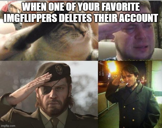 this is for you, liam | WHEN ONE OF YOUR FAVORITE IMGFLIPPERS DELETES THEIR ACCOUNT | image tagged in sad salute | made w/ Imgflip meme maker