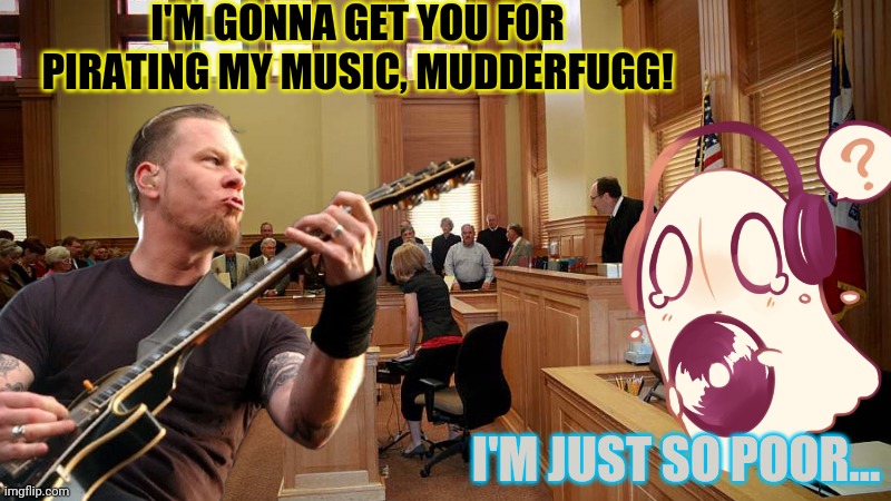 I'M GONNA GET YOU FOR PIRATING MY MUSIC, MUDDERFUGG! I'M JUST SO POOR... | made w/ Imgflip meme maker