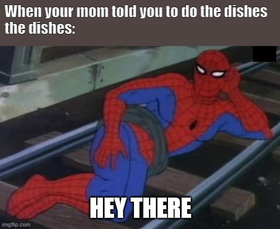 idc, i wanna make u laugh.. | When your mom told you to do the dishes

the dishes:; HEY THERE | image tagged in memes,sexy railroad spiderman,spiderman | made w/ Imgflip meme maker