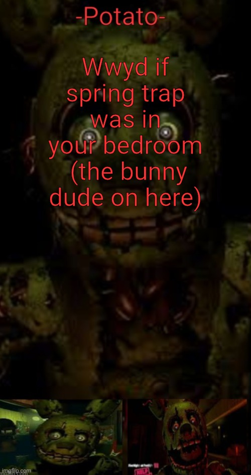 ._. | Wwyd if spring trap was in your bedroom  (the bunny dude on here) | image tagged in -potato- fnaf 3 springtrap announcement | made w/ Imgflip meme maker