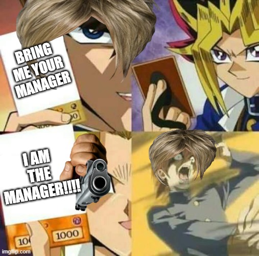 Yu Gi Oh | BRING ME YOUR MANAGER; I AM THE MANAGER!!!! | image tagged in yu gi oh | made w/ Imgflip meme maker