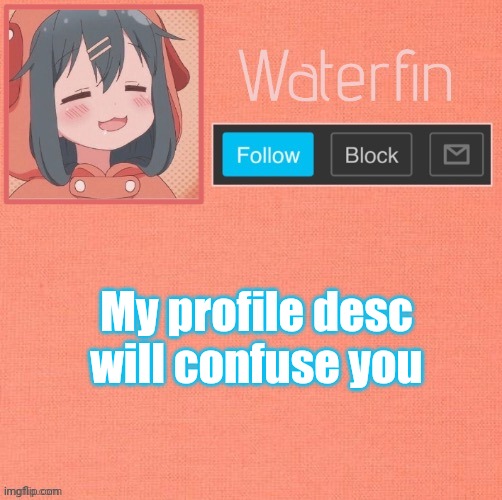 Waterfins Template | My profile desc will confuse you | image tagged in waterfins template | made w/ Imgflip meme maker