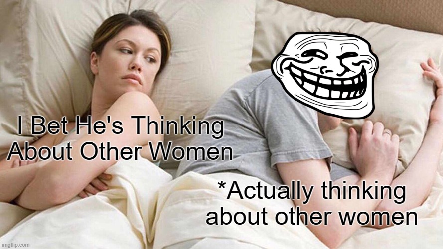 Her worst nightmares happen to be true! | I Bet He's Thinking About Other Women; *Actually thinking about other women | image tagged in memes,i bet he's thinking about other women | made w/ Imgflip meme maker