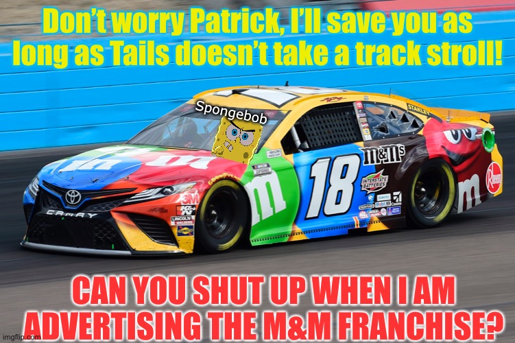 Don’t worry Patrick, I’ll save you as long as Tails doesn’t take a track stroll! CAN YOU SHUT UP WHEN I AM ADVERTISING THE M&M FRANCHISE? Sp | made w/ Imgflip meme maker