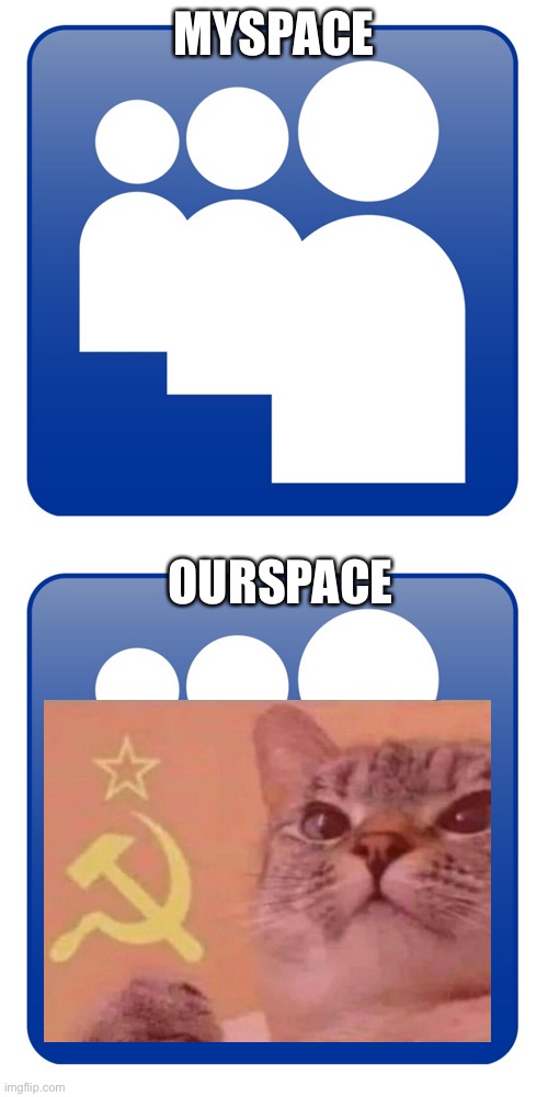 A meme I planned a few weeks ago |  MYSPACE; OURSPACE | image tagged in myspace,communism,communist,ourspace,memes,communist cat | made w/ Imgflip meme maker