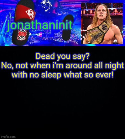 jonathaninit but he riding his scooter on flip flops saying bro | Dead you say?
No, not when i'm around all night with no sleep what so ever! | image tagged in jonathaninit but he riding his scooter on flip flops saying bro | made w/ Imgflip meme maker