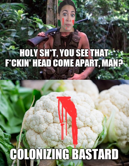 AOC in Platoon | HOLY SH*T, YOU SEE THAT F*CKIN' HEAD COME APART, MAN? COLONIZING BASTARD | image tagged in bunny platoon,cauliflower,evil vegetable | made w/ Imgflip meme maker