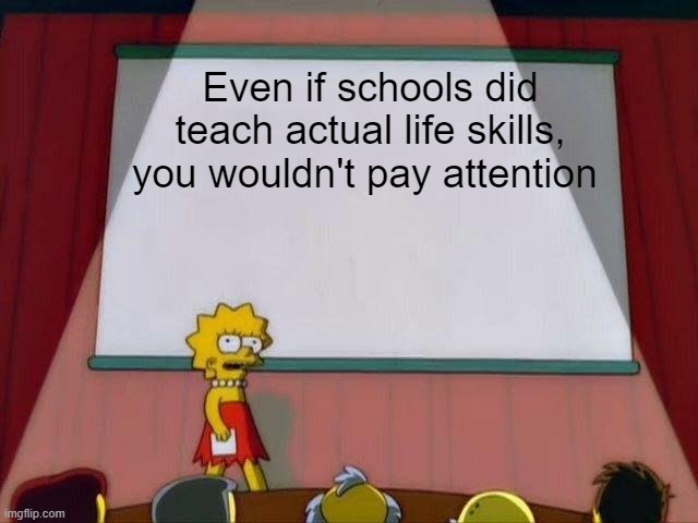 Lisa Simpson's Presentation | Even if schools did teach actual life skills, you wouldn't pay attention | image tagged in lisa simpson's presentation | made w/ Imgflip meme maker