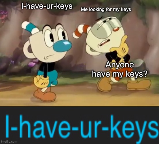 Cuphead thinks | I-have-ur-keys; Me looking for my keys; Anyone have my keys? | image tagged in cuphead thinks | made w/ Imgflip meme maker