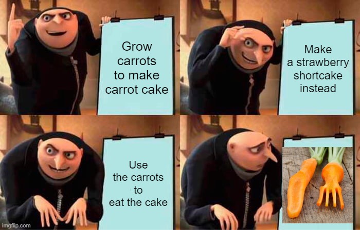 Gru's Plan Meme | Grow carrots to make carrot cake; Make a strawberry shortcake instead; Use the carrots to eat the cake | image tagged in memes,gru's plan | made w/ Imgflip meme maker