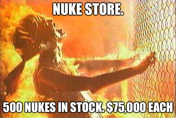 Terminator nuke | NUKE STORE. 500 NUKES IN STOCK. $75,000 EACH | image tagged in terminator nuke | made w/ Imgflip meme maker