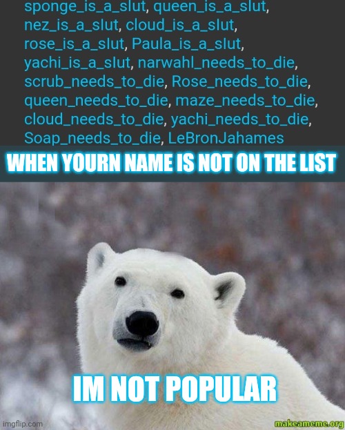 WHEN YOURN NAME IS NOT ON THE LIST; IM NOT POPULAR | image tagged in popular opinion polar bear | made w/ Imgflip meme maker
