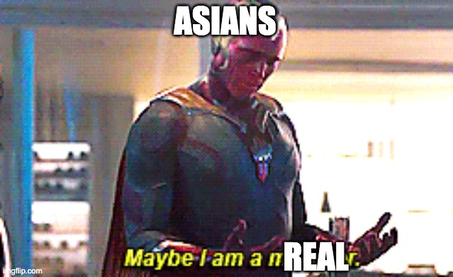 Maybe I am a monster | ASIANS REAL | image tagged in maybe i am a monster | made w/ Imgflip meme maker