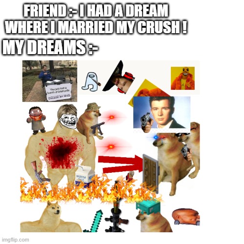 You'll lose tons of braincells | FRIEND :- I HAD A DREAM WHERE I MARRIED MY CRUSH ! MY DREAMS :- | image tagged in memes | made w/ Imgflip meme maker