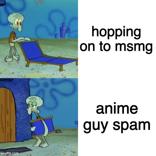 Squidward chair | hopping on to msmg; anime guy spam | image tagged in squidward chair | made w/ Imgflip meme maker