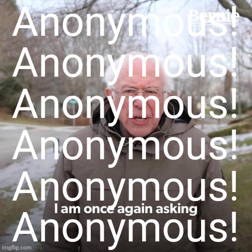 Bernie I Am Once Again Asking For Your Support Meme | Anonymous!
Anonymous!
Anonymous!
Anonymous!
Anonymous!
Anonymous! | image tagged in memes,bernie i am once again asking for your support | made w/ Imgflip meme maker