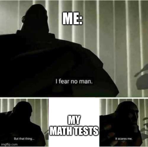 I fear no man | ME:; MY MATH TESTS | image tagged in i fear no man | made w/ Imgflip meme maker
