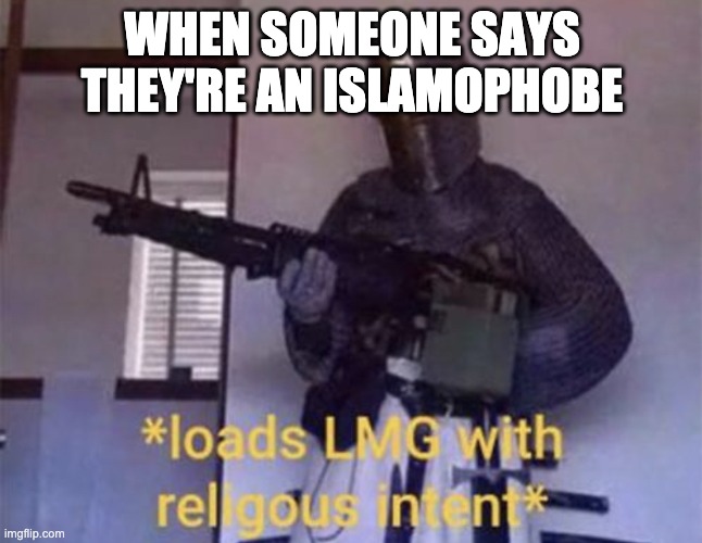 DISGUSTANG | WHEN SOMEONE SAYS THEY'RE AN ISLAMOPHOBE | image tagged in loads lmg with religious intent | made w/ Imgflip meme maker