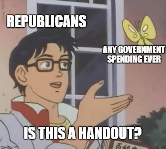 Is This A Pigeon | REPUBLICANS; ANY GOVERNMENT SPENDING EVER; IS THIS A HANDOUT? | image tagged in memes,is this a pigeon,republicans,conservatives,politics,democrats | made w/ Imgflip meme maker