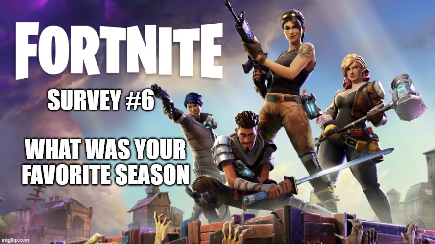 Fortnite |  SURVEY #6; WHAT WAS YOUR FAVORITE SEASON | image tagged in fortnite | made w/ Imgflip meme maker