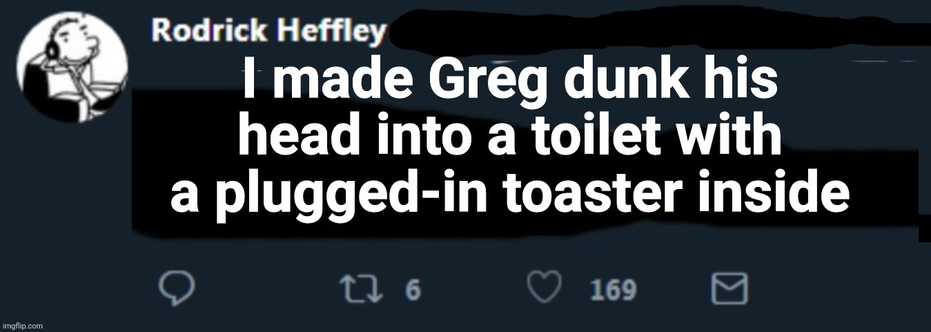 Lol | I made Greg dunk his head into a toilet with a plugged-in toaster inside | image tagged in diary of a wimpy kid | made w/ Imgflip meme maker