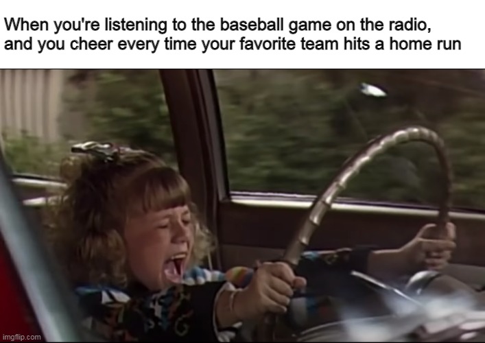 Stephanie Tanner Screaming Behind the Wheel | When you're listening to the baseball game on the radio, and you cheer every time your favorite team hits a home run | image tagged in stephanie tanner screaming behind the wheel,memes,radio,baseball | made w/ Imgflip meme maker