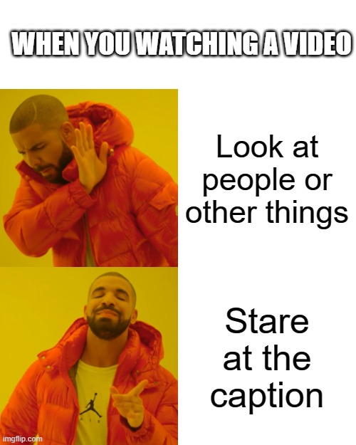 when you watching a video | WHEN YOU WATCHING A VIDEO; Look at people or other things; Stare at the caption | image tagged in memes,drake hotline bling | made w/ Imgflip meme maker