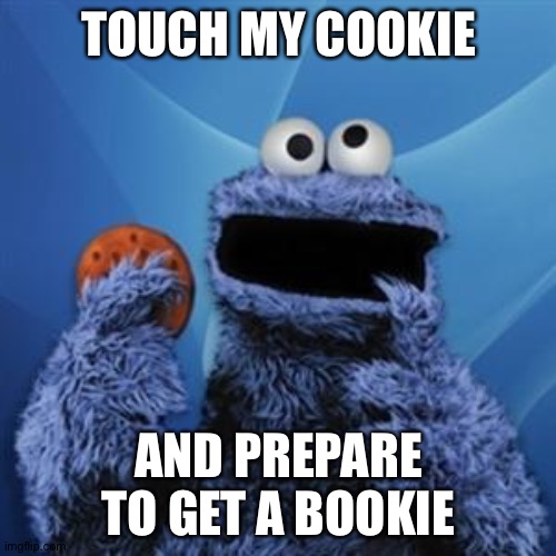 cookie monster | TOUCH MY COOKIE AND PREPARE TO GET A BOOKIE | image tagged in cookie monster | made w/ Imgflip meme maker