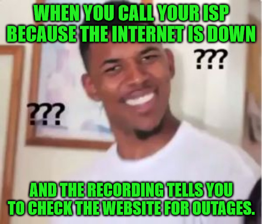WTF ISP | WHEN YOU CALL YOUR ISP BECAUSE THE INTERNET IS DOWN; AND THE RECORDING TELLS YOU TO CHECK THE WEBSITE FOR OUTAGES. | image tagged in nick young | made w/ Imgflip meme maker
