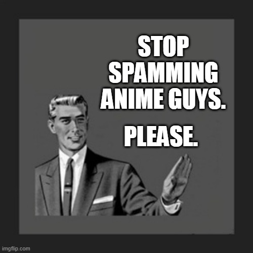 its not funny. even if you add 100 Es in the title its not funny. | STOP SPAMMING ANIME GUYS. PLEASE. | image tagged in memes,kill yourself guy | made w/ Imgflip meme maker