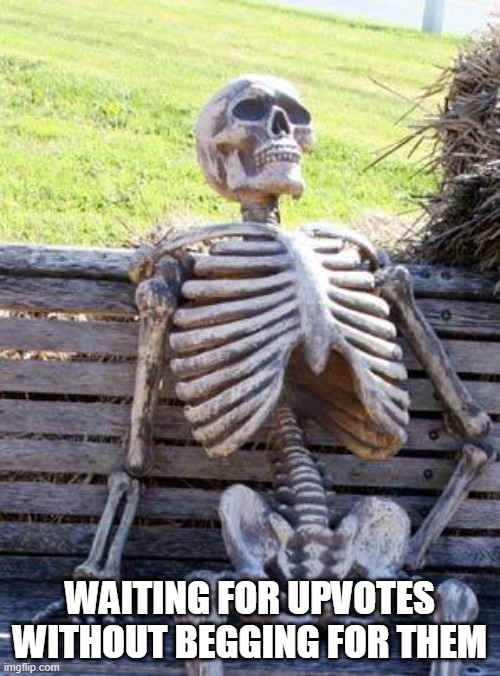 Waiting Skeleton Meme | WAITING FOR UPVOTES WITHOUT BEGGING FOR THEM | image tagged in memes,waiting skeleton | made w/ Imgflip meme maker