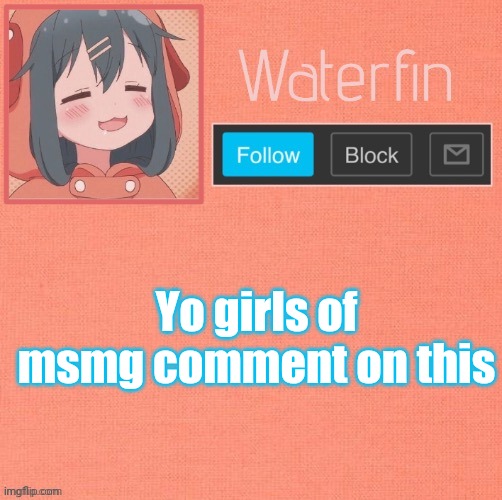 Waterfins Template | Yo girls of msmg comment on this | image tagged in waterfins template | made w/ Imgflip meme maker