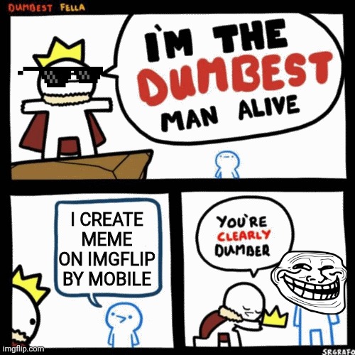 ... | I CREATE MEME ON IMGFLIP BY MOBILE | image tagged in i'm the dumbest man alive | made w/ Imgflip meme maker