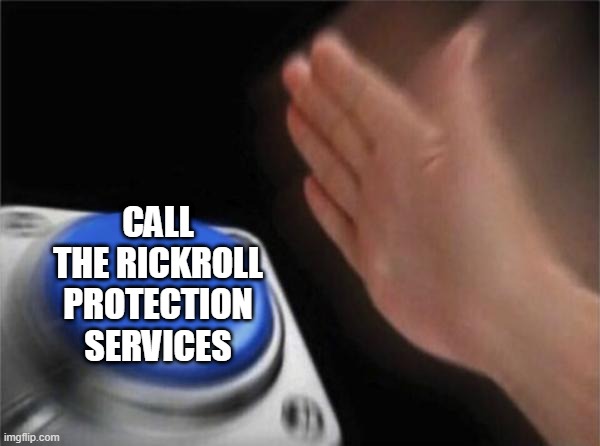 Blank Nut Button Meme | CALL THE RICKROLL PROTECTION SERVICES | image tagged in memes,blank nut button | made w/ Imgflip meme maker
