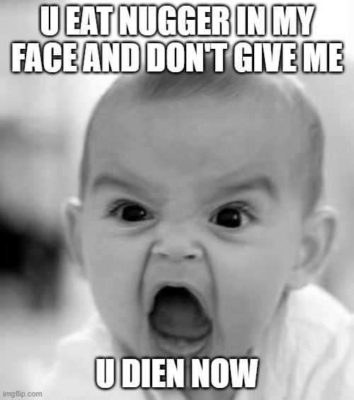 me | U EAT NUGGER IN MY FACE AND DON'T GIVE ME; U DIEN NOW | image tagged in memes,angry baby | made w/ Imgflip meme maker