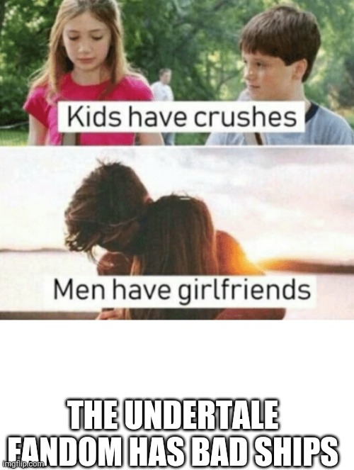 THE UNDERTALE FANDOM HAS BAD SHIPS | image tagged in kids have crushes men have girlfriends,blank white template | made w/ Imgflip meme maker