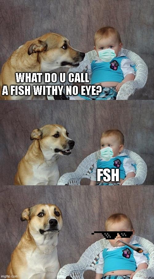 dad jokes(corona edition) | WHAT DO U CALL A FISH WITHY NO EYE? FSH | image tagged in memes,dad joke dog | made w/ Imgflip meme maker