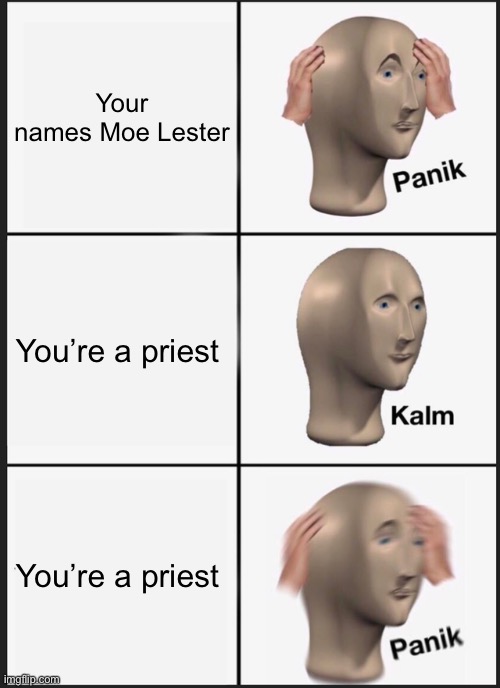 Panik Kalm Panik Meme | Your names Moe Lester; You’re a priest; You’re a priest | image tagged in memes,panik kalm panik | made w/ Imgflip meme maker