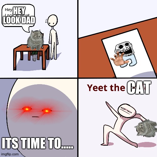 Yeet the child | HEY LOOK DAD; CAT; ITS TIME TO..... | image tagged in yeet the child | made w/ Imgflip meme maker